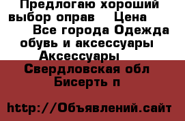 Предлогаю хороший выбор оправ  › Цена ­ 1 000 - Все города Одежда, обувь и аксессуары » Аксессуары   . Свердловская обл.,Бисерть п.